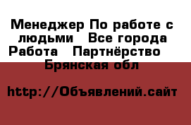 Менеджер По работе с людьми - Все города Работа » Партнёрство   . Брянская обл.